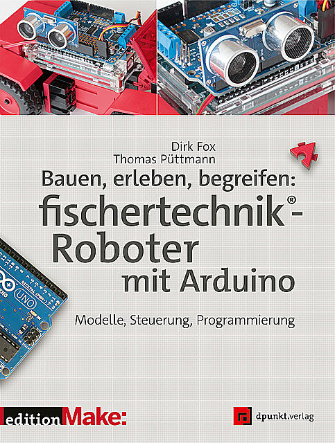 Bauen, erleben, begreifen: fischertechnik®-Roboter mit Arduino, Dirk Fox, Thomas Püttmann