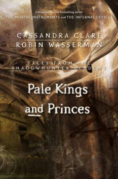 Pale Kings and Princes (Tales from the Shadowhunter Academy 6), Cassandra Clare, Robin Wasserman