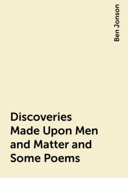 Discoveries Made Upon Men and Matter and Some Poems, Ben Jonson
