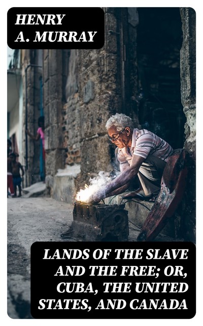 Lands of the Slave and the Free; Or, Cuba, the United States, and Canada, Henry A.Murray