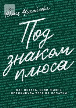 Под знаком плюса. Как встать, если жизнь опрокинула тебя на лопатки, Юлия Михайлова