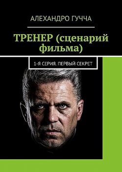 ТРЕНЕР (сценарий фильма). 1-я серия. Первый секрет, Алехандро Гучча