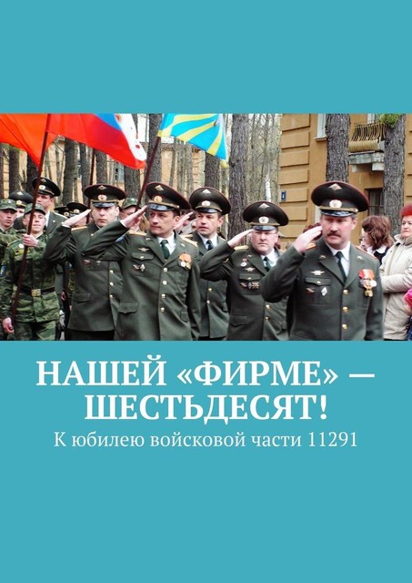 Нашей «Фирме» — шестьдесят!. К юбилею войсковой части 11291, В.Б. Броудо