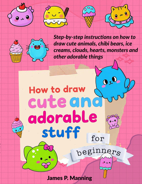 How to Draw Cute and Adorable Stuff for Beginners, James Manning