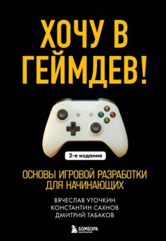 Хочу в геймдев! Основы игровой разработки для начинающих, Вячеслав Уточкин, Константин Сахнов, Дмитрий Табаков