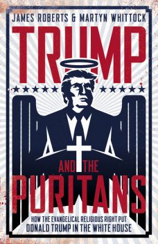 Trump And The Puritans, James Roberts, Martyn Whittock