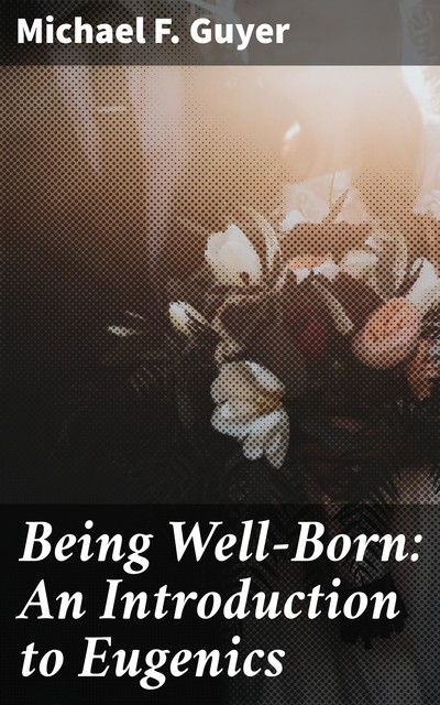 Being Well-Born: An Introduction to Eugenics, Michael F. Guyer