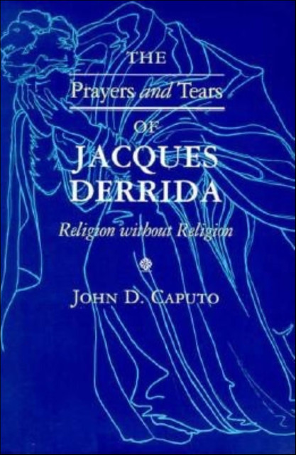 The Prayers and Tears of Jacques Derrida, John D.Caputo