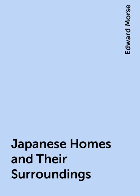 Japanese Homes and Their Surroundings, Edward Morse