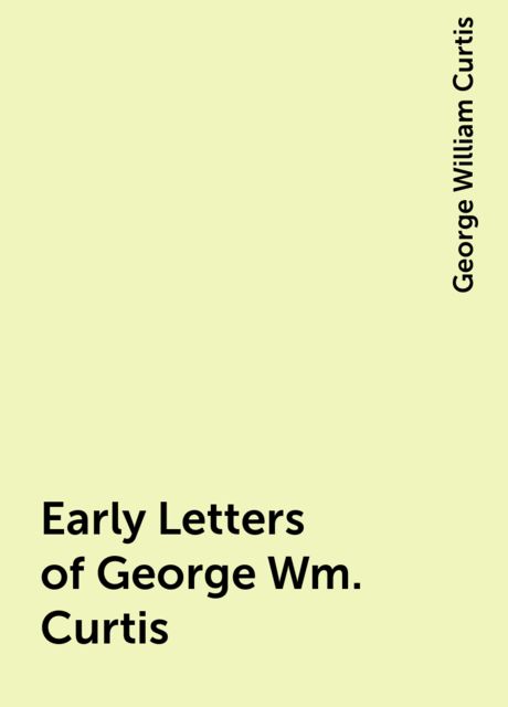 Early Letters of George Wm. Curtis, George William Curtis