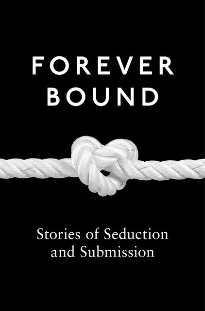 Forever Bound, Elizabeth Coldwell, Maxine Marsh, Michael Hemmingson, Giselle Renarde, Heather Towne, Rose de Fer, Flora Dain, Annabeth Leong, Ashley Hind, Kyoko Church, Medea Mor, Tabitha Rayne