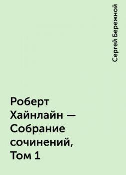 Роберт Хайнлайн - Собрание сочинений, Том 1, Сергей Бережной