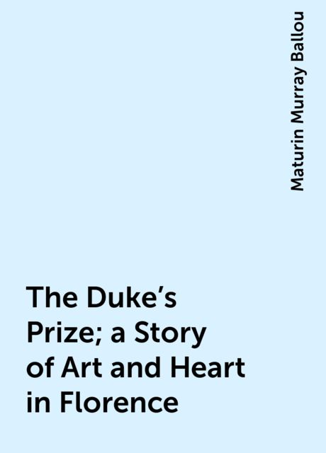 The Duke's Prize; a Story of Art and Heart in Florence, Maturin Murray Ballou