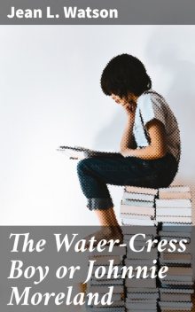 The Water-Cress Boy or Johnnie Moreland, Jean Watson