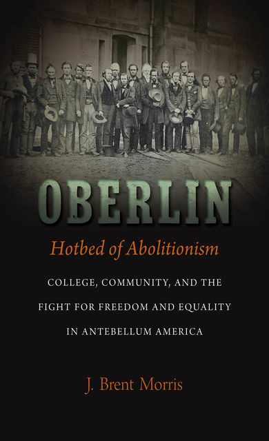 Oberlin, Hotbed of Abolitionism, J. Brent Morris