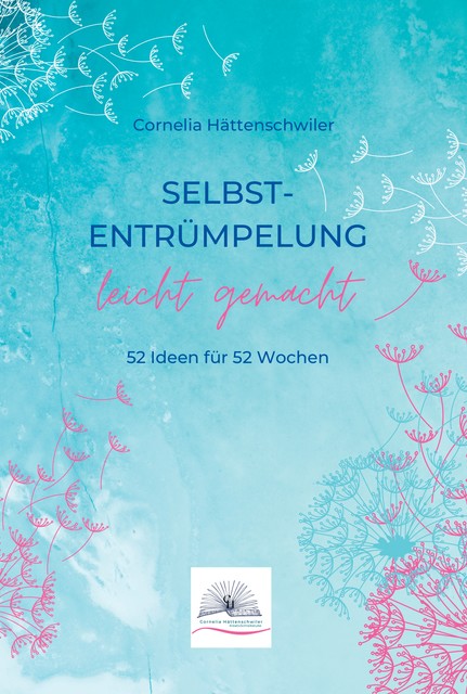 Selbst-Entrümpelung leicht gemacht / Selbsicherheit gewinnen / Achtsam durch das Leben / Kalenderbuch, Cornelia Hättenschwiler