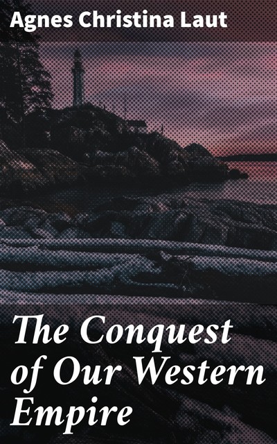 The Conquest of Our Western Empire, Agnes Christina Laut