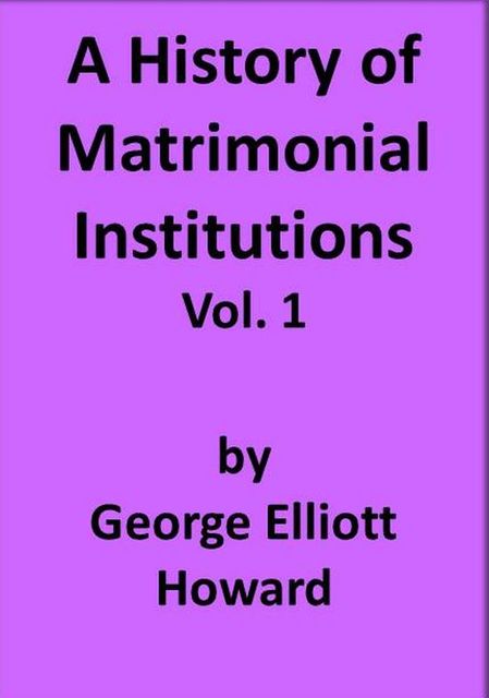 A History of Matrimonial Institutions, Volume 1, George Howard