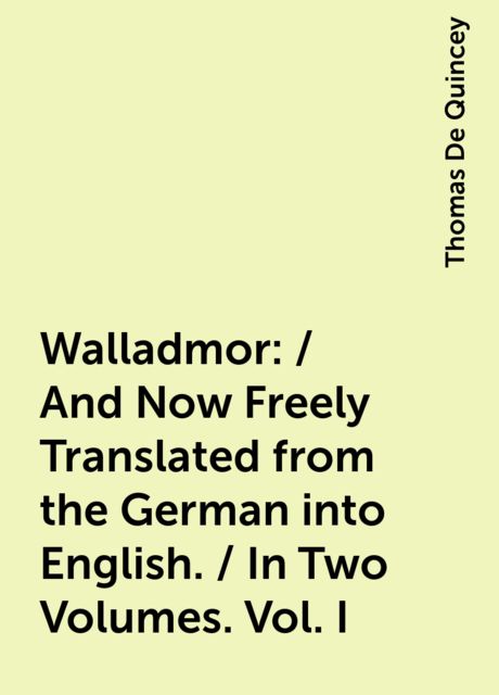 Walladmor: / And Now Freely Translated from the German into English. / In Two Volumes. Vol. I, Thomas De Quincey