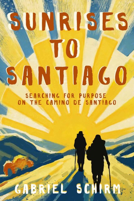 Sunrises to Santiago: Searching for Purpose on the Camino de Santiago, Gabriel Schirm