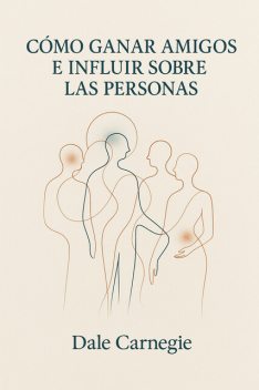 Cómo ganar amigos e influir sobre las personas, Dale Carnegie
