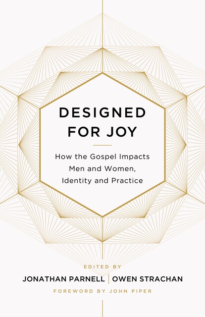 Designed for Joy, Owen Strachan, David Mathis, Denny Burk, Gloria Furman, Joe Rigney, Jonathan Parnell, Courtney Reissig, Marshall Segal, Christina J. Fox, Trillia J. Newbell, Brandon Smith, Andrew David Naselli, GraceAnna Castleberry, Grant Castleberry