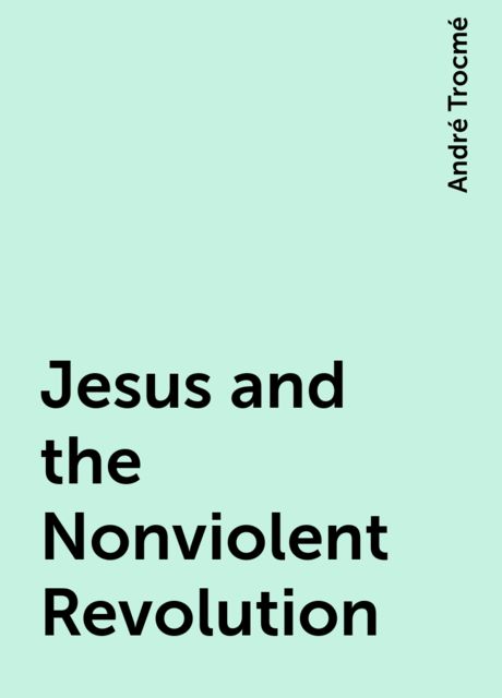 Jesus and the Nonviolent Revolution, André Trocmé