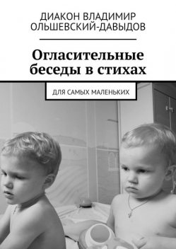 Огласительные беседы в стихах. Для самых маленьких, Диакон Владимир Ольшевский-Давыдов