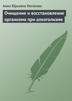 Очищение и восстановление организма при алкоголизме, Анна Неганова
