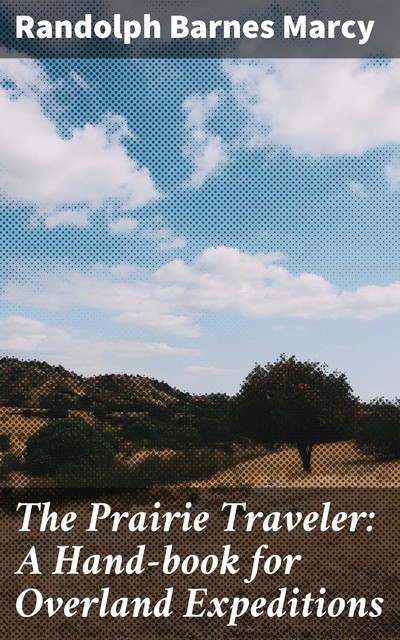 The Prairie Traveler: A Hand-book for Overland Expeditions, Randolph Barnes Marcy