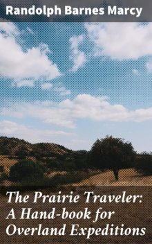 The Prairie Traveler: A Hand-book for Overland Expeditions, Randolph Barnes Marcy