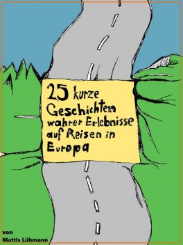 25 kurze Geschichten wahrer Erlebnisse auf Reisen in Europa, Mattis Lühmann