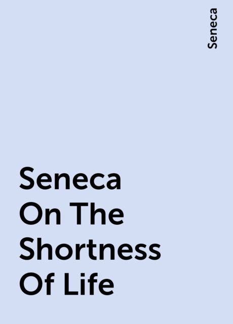 Seneca On The Shortness Of Life, Seneca