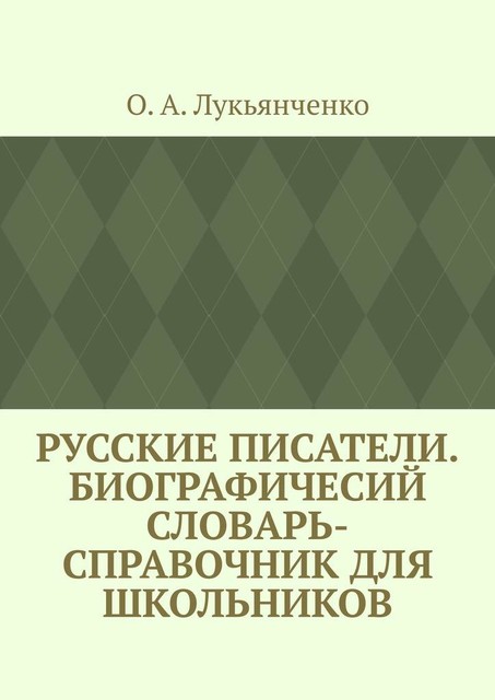 Русские писатели. Биографичесий словарь-справочник для школьников, О.А. Лукьянченко