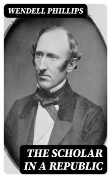 The Scholar in a Republic, Wendell Phillips