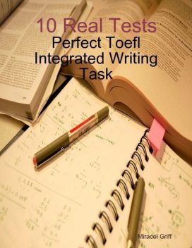 10 Real Tests – Perfect Toefl Integrated Writing Task, Miracel Griff