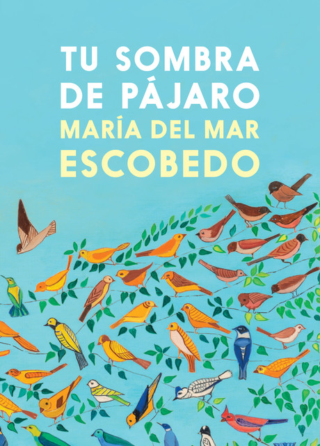 Tu sombra de pájaro, María del Mar Escobedo