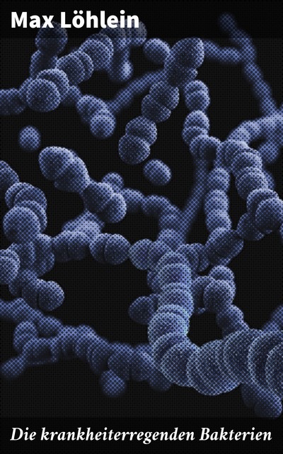 Die krankheiterregenden Bakterien, Max Löhlein