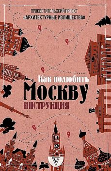 Архитектурные излишества: как полюбить Москву. Инструкция, Павел Гнилорыбов