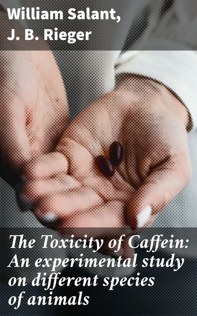 The Toxicity of Caffein: An experimental study on different species of animals, J.B. Rieger, William Salant