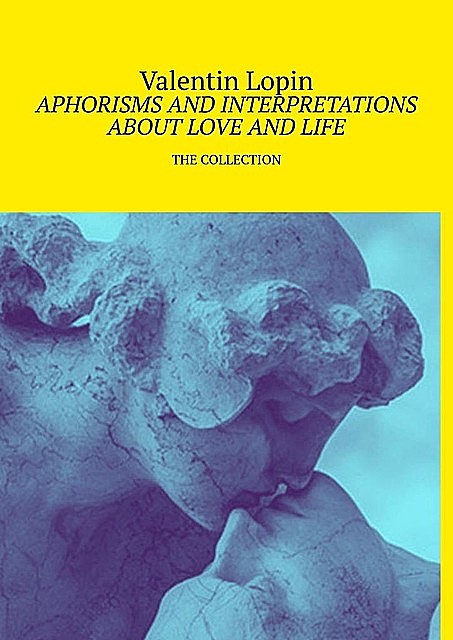 APHORISMS AND INTERPRETATIONS ABOUT LOVE AND LIFE. THE COLLECTION, Valentin Lopin