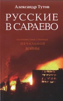 Русские в Сараево. Малоизвестные страницы печальной войны, Александр Тутов