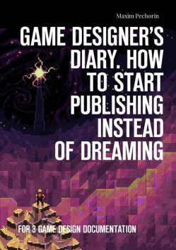 Game Designer’s Diary. How to start publishing instead of dreaming. For 3 game design documentation, Maxim Pechorin