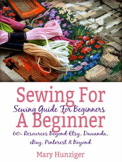 Sewing For Beginner: Sewing Guide For Beginners, Mary Hunziger