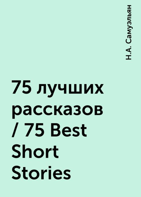 75 лучших рассказов / 75 Best Short Stories, Н.А. Самуэльян