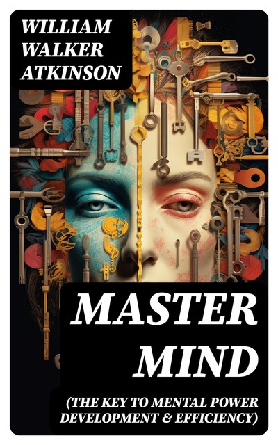 Master Mind (The Key to Mental Power Development & Efficiency), William Walker Atkinson