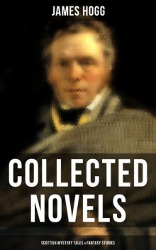 James Hogg: Collected Novels, Scottish Mystery Tales & Fantasy Stories, James Hogg