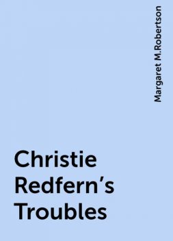 Christie Redfern's Troubles, Margaret M.Robertson