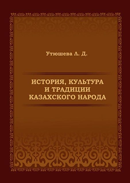 История, культура и традиции казахского народа. Монография, Лариса Утюшева