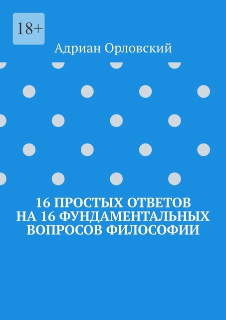 16 простых ответов на 16 фундаментальных вопросов философии, Адриан Орловский